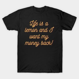 Life is a lemon and I want my money back! T-Shirt